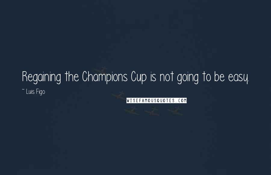 Luis Figo Quotes: Regaining the Champions Cup is not going to be easy.