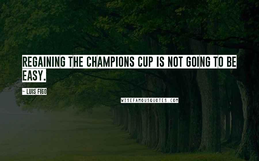 Luis Figo Quotes: Regaining the Champions Cup is not going to be easy.