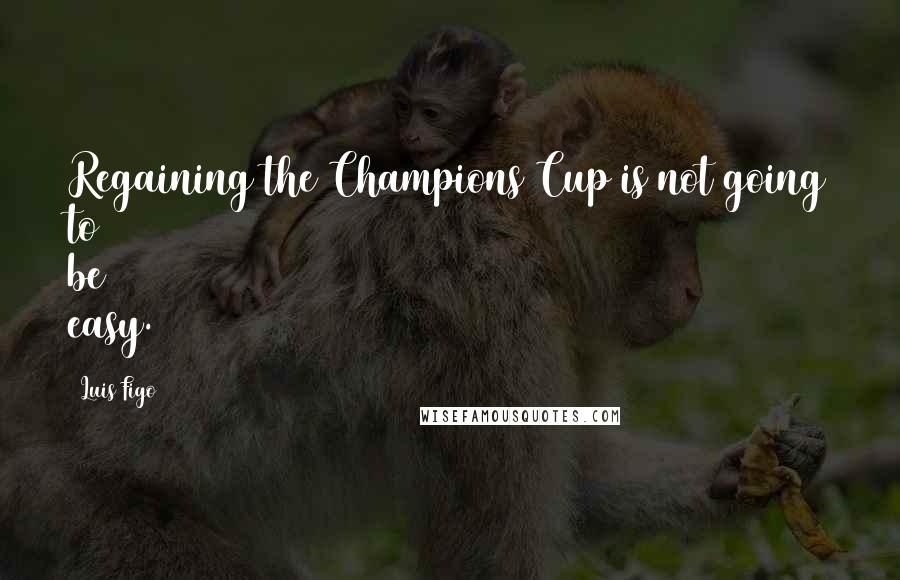 Luis Figo Quotes: Regaining the Champions Cup is not going to be easy.