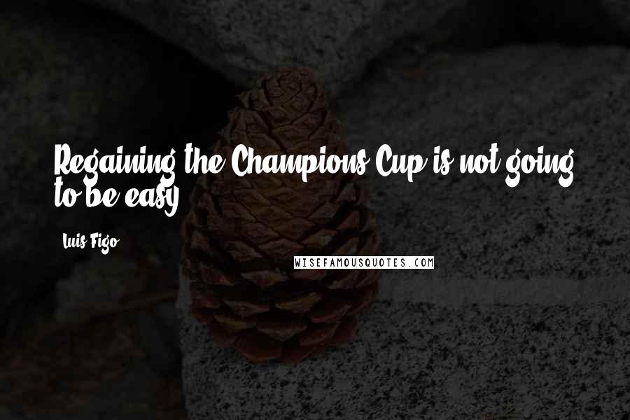 Luis Figo Quotes: Regaining the Champions Cup is not going to be easy.