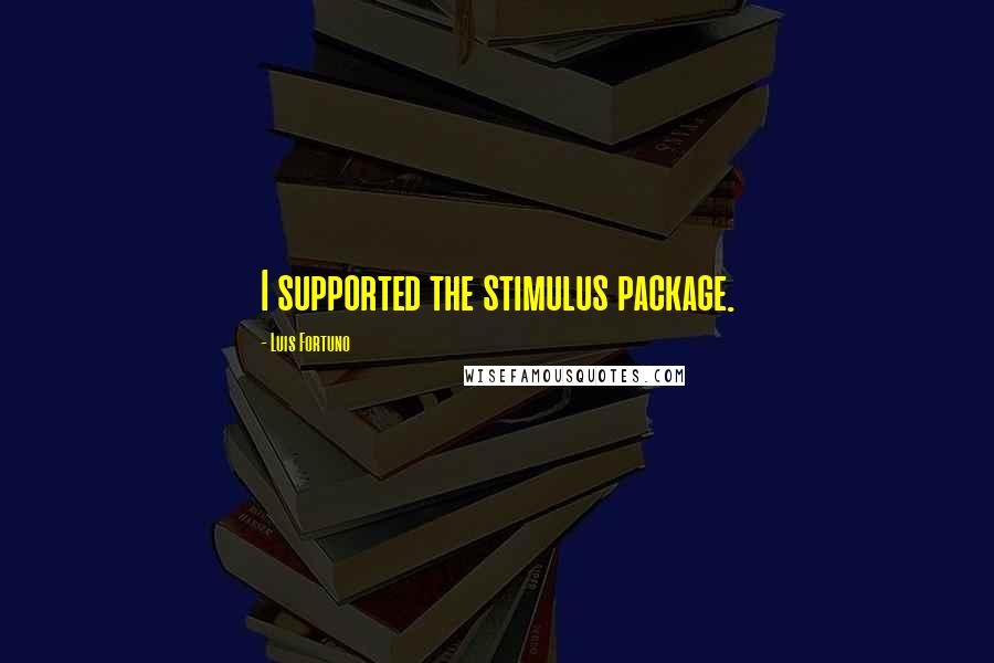 Luis Fortuno Quotes: I supported the stimulus package.