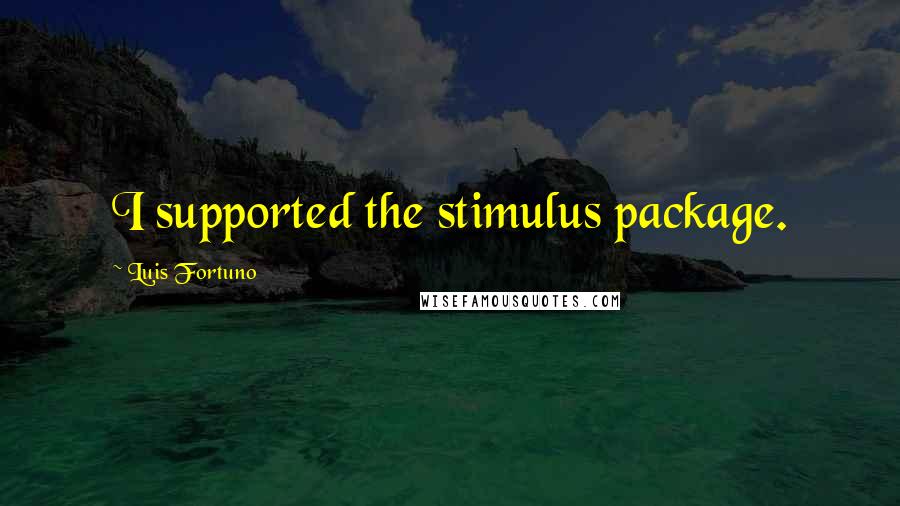 Luis Fortuno Quotes: I supported the stimulus package.