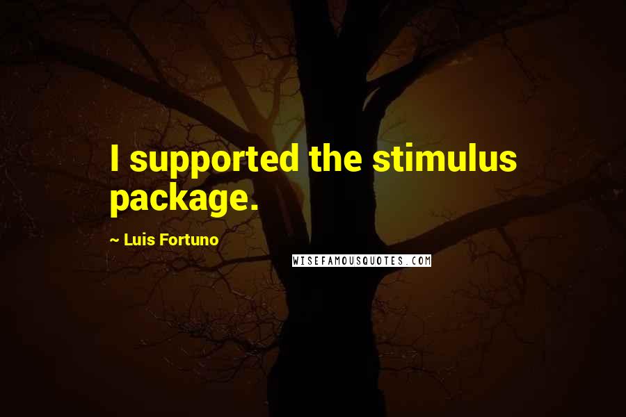 Luis Fortuno Quotes: I supported the stimulus package.