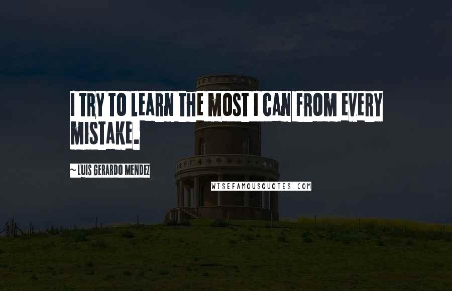 Luis Gerardo Mendez Quotes: I try to learn the most I can from every mistake.