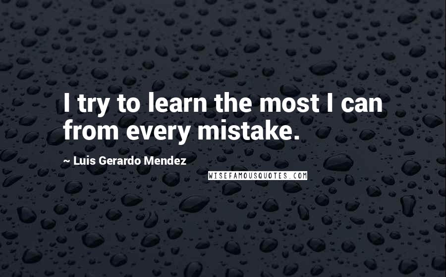 Luis Gerardo Mendez Quotes: I try to learn the most I can from every mistake.