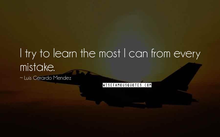 Luis Gerardo Mendez Quotes: I try to learn the most I can from every mistake.