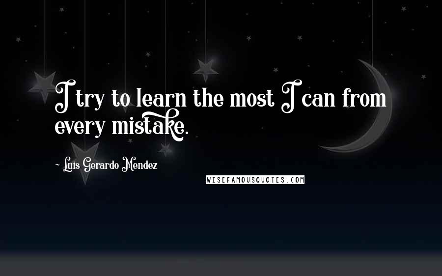 Luis Gerardo Mendez Quotes: I try to learn the most I can from every mistake.