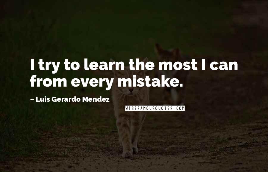 Luis Gerardo Mendez Quotes: I try to learn the most I can from every mistake.