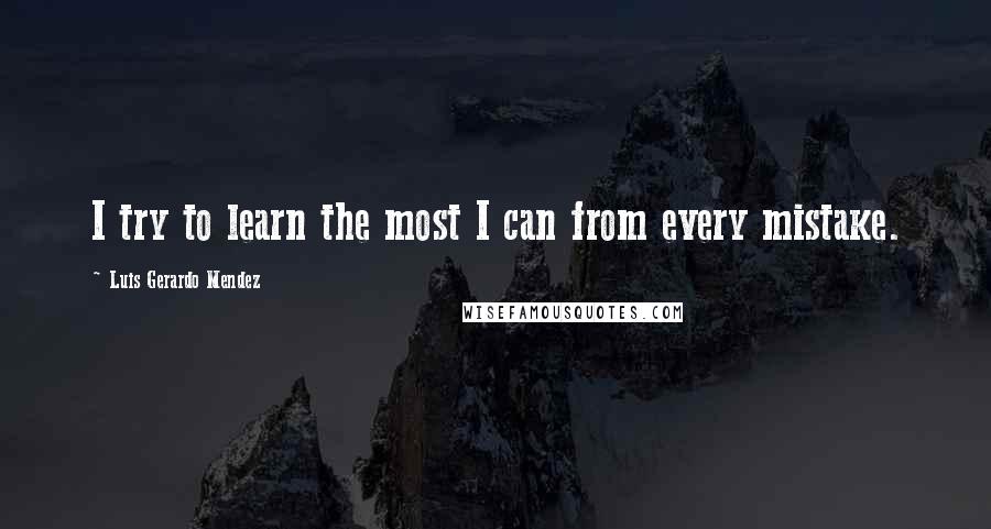 Luis Gerardo Mendez Quotes: I try to learn the most I can from every mistake.