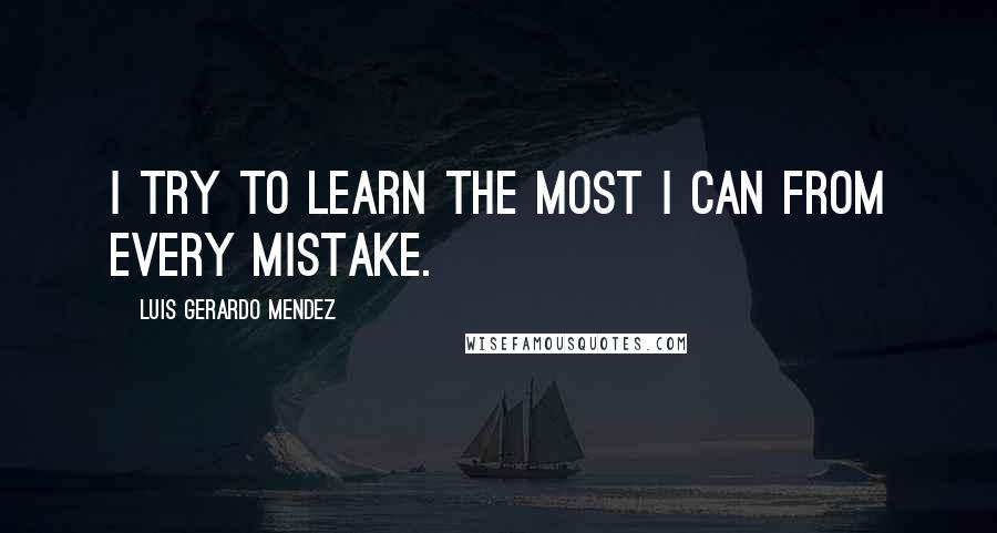 Luis Gerardo Mendez Quotes: I try to learn the most I can from every mistake.