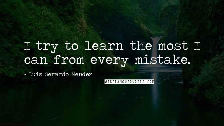 Luis Gerardo Mendez Quotes: I try to learn the most I can from every mistake.