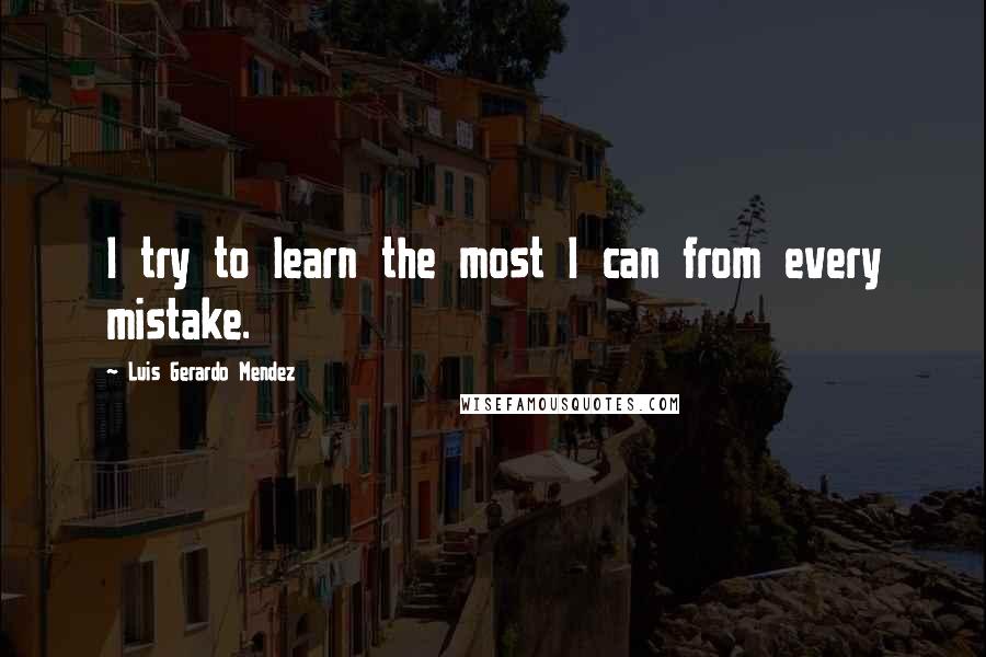 Luis Gerardo Mendez Quotes: I try to learn the most I can from every mistake.