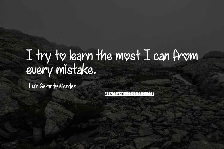 Luis Gerardo Mendez Quotes: I try to learn the most I can from every mistake.