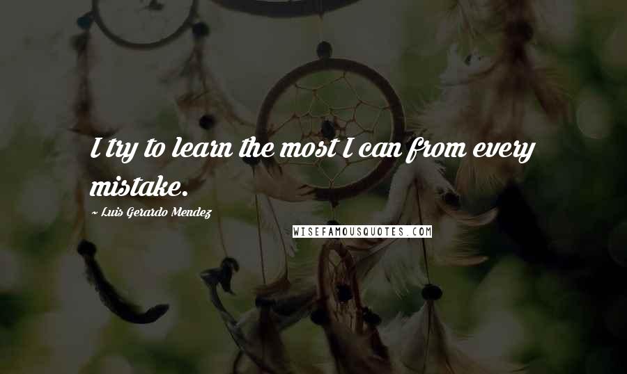Luis Gerardo Mendez Quotes: I try to learn the most I can from every mistake.