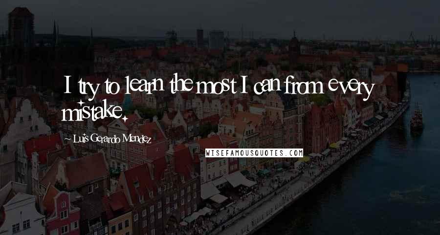 Luis Gerardo Mendez Quotes: I try to learn the most I can from every mistake.