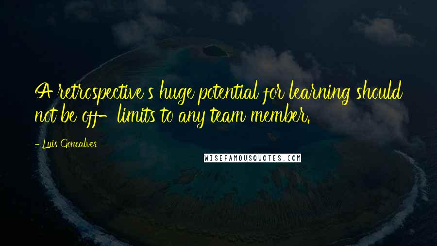 Luis Goncalves Quotes: A retrospective's huge potential for learning should not be off-limits to any team member.