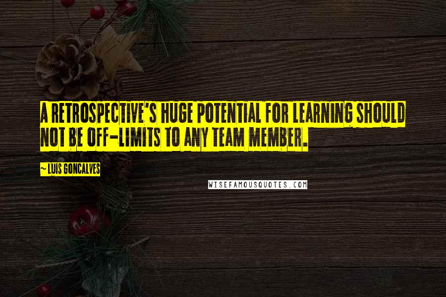 Luis Goncalves Quotes: A retrospective's huge potential for learning should not be off-limits to any team member.
