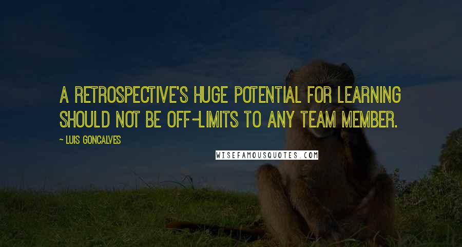 Luis Goncalves Quotes: A retrospective's huge potential for learning should not be off-limits to any team member.
