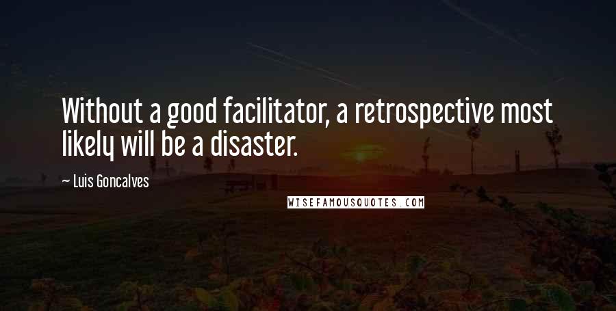 Luis Goncalves Quotes: Without a good facilitator, a retrospective most likely will be a disaster.