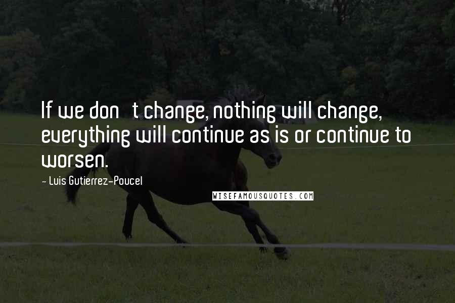 Luis Gutierrez-Poucel Quotes: If we don't change, nothing will change, everything will continue as is or continue to worsen.