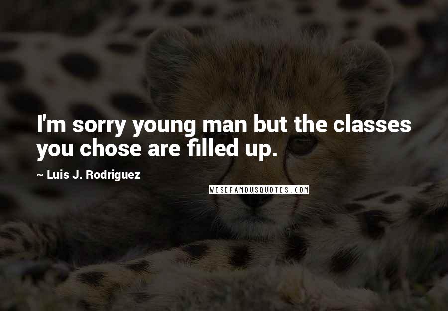 Luis J. Rodriguez Quotes: I'm sorry young man but the classes you chose are filled up.