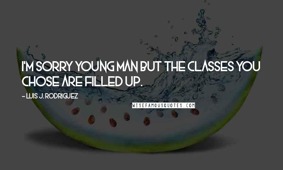 Luis J. Rodriguez Quotes: I'm sorry young man but the classes you chose are filled up.