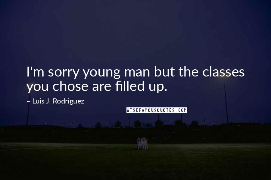 Luis J. Rodriguez Quotes: I'm sorry young man but the classes you chose are filled up.