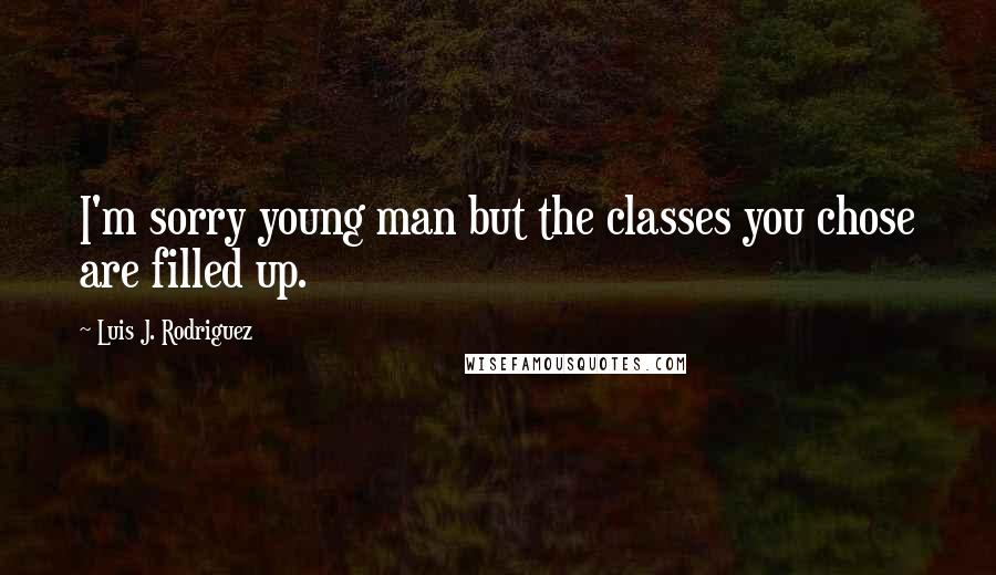 Luis J. Rodriguez Quotes: I'm sorry young man but the classes you chose are filled up.