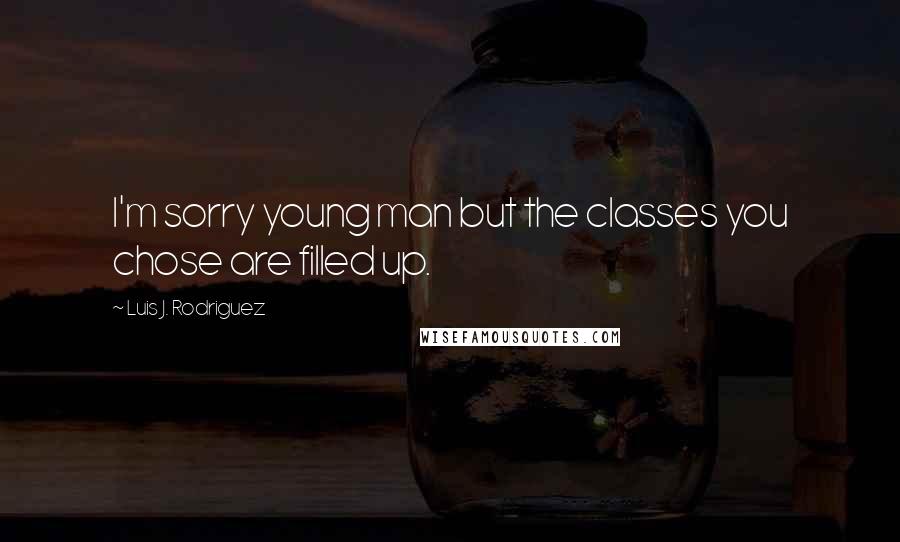 Luis J. Rodriguez Quotes: I'm sorry young man but the classes you chose are filled up.