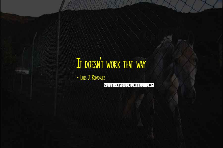 Luis J. Rodriguez Quotes: It doesn't work that way