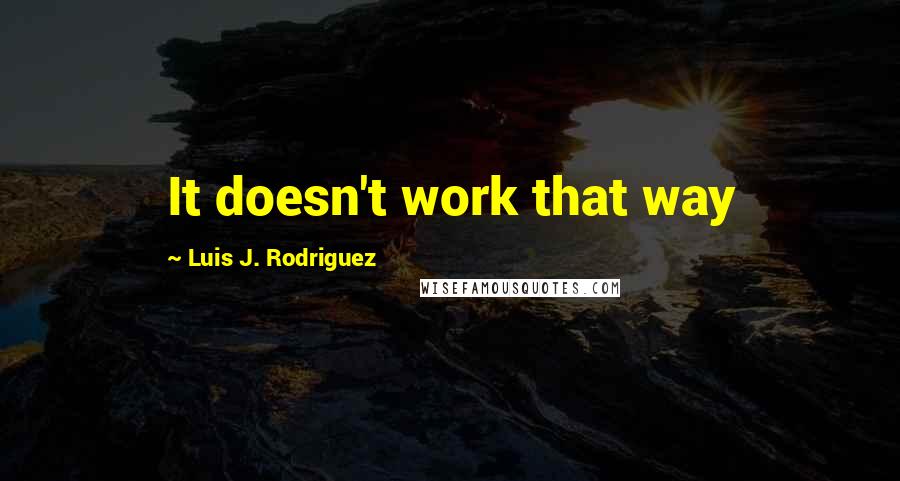 Luis J. Rodriguez Quotes: It doesn't work that way