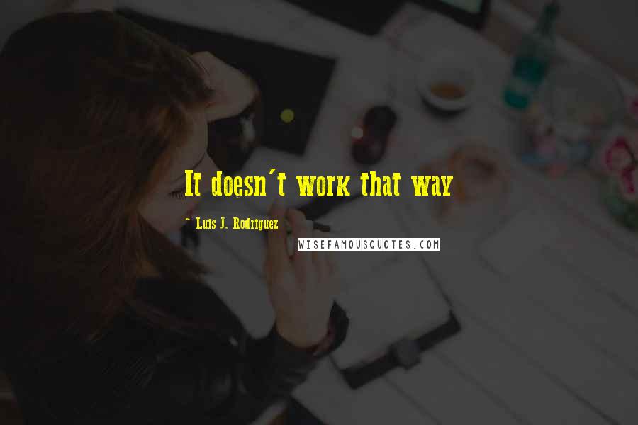 Luis J. Rodriguez Quotes: It doesn't work that way