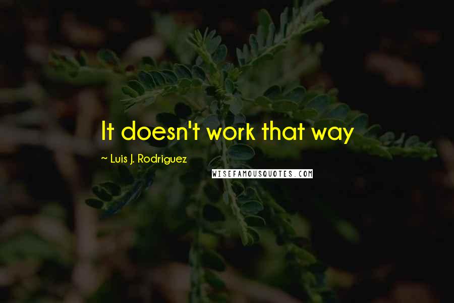 Luis J. Rodriguez Quotes: It doesn't work that way