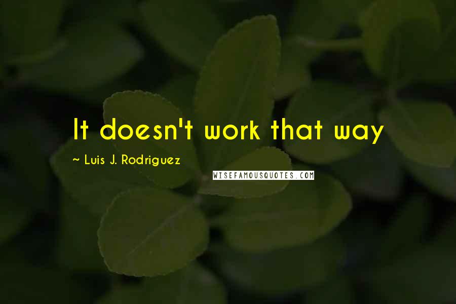 Luis J. Rodriguez Quotes: It doesn't work that way