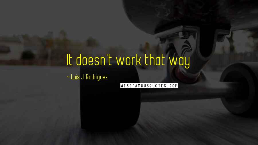 Luis J. Rodriguez Quotes: It doesn't work that way