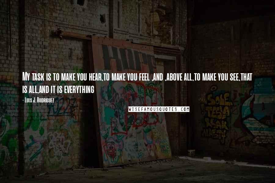 Luis J. Rodriguez Quotes: My task is to make you hear,to make you feel ,and ,above all,to make you see,that is all,and it is everything