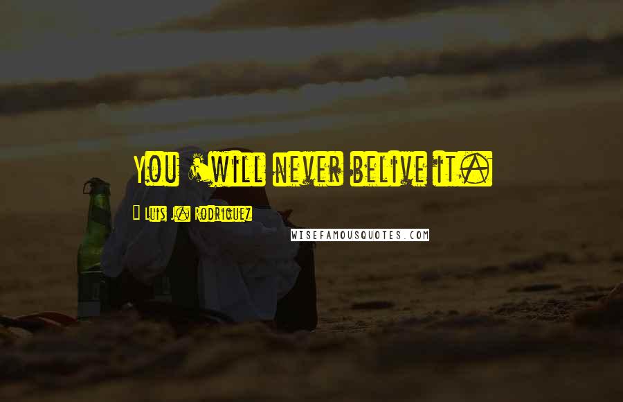 Luis J. Rodriguez Quotes: You 'will never belive it.