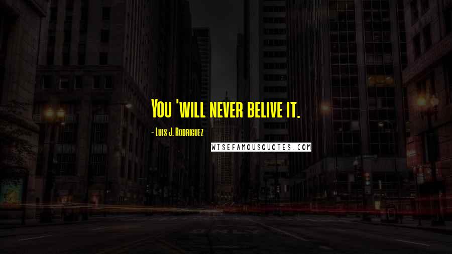 Luis J. Rodriguez Quotes: You 'will never belive it.