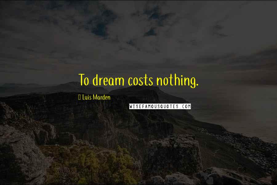 Luis Marden Quotes: To dream costs nothing.