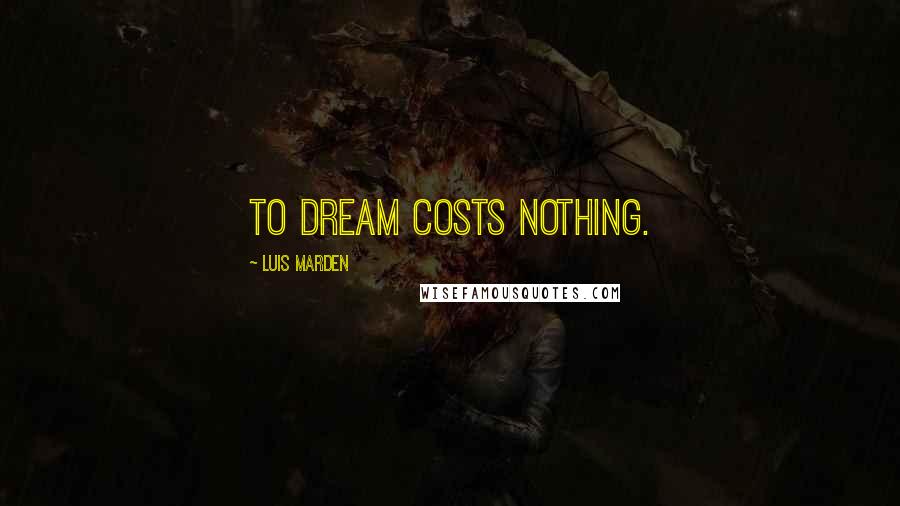 Luis Marden Quotes: To dream costs nothing.