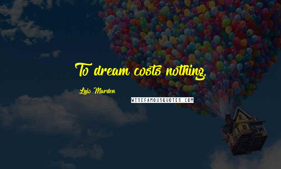Luis Marden Quotes: To dream costs nothing.