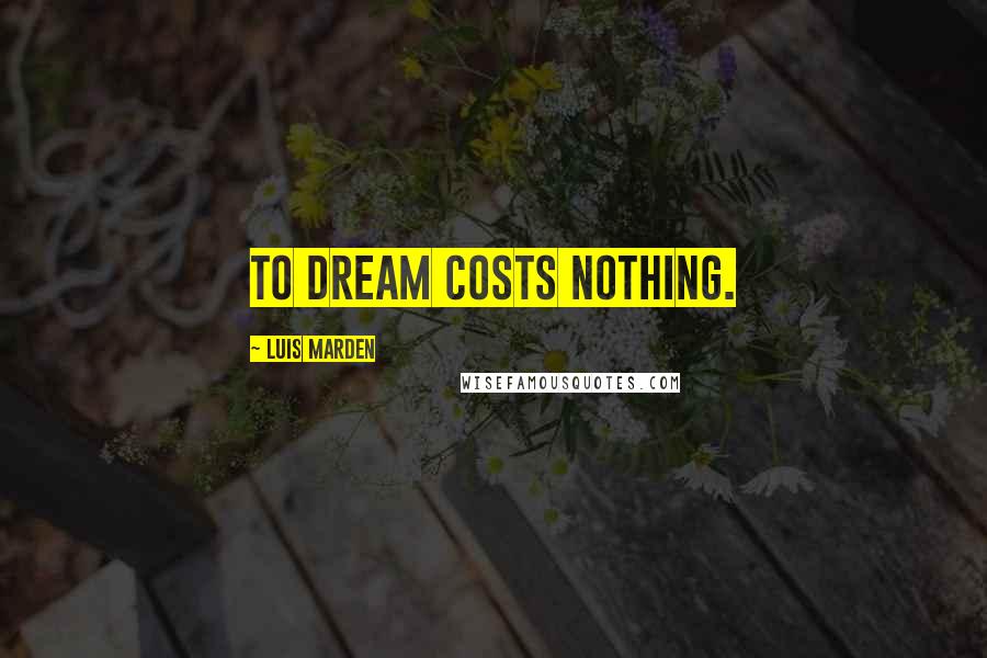 Luis Marden Quotes: To dream costs nothing.