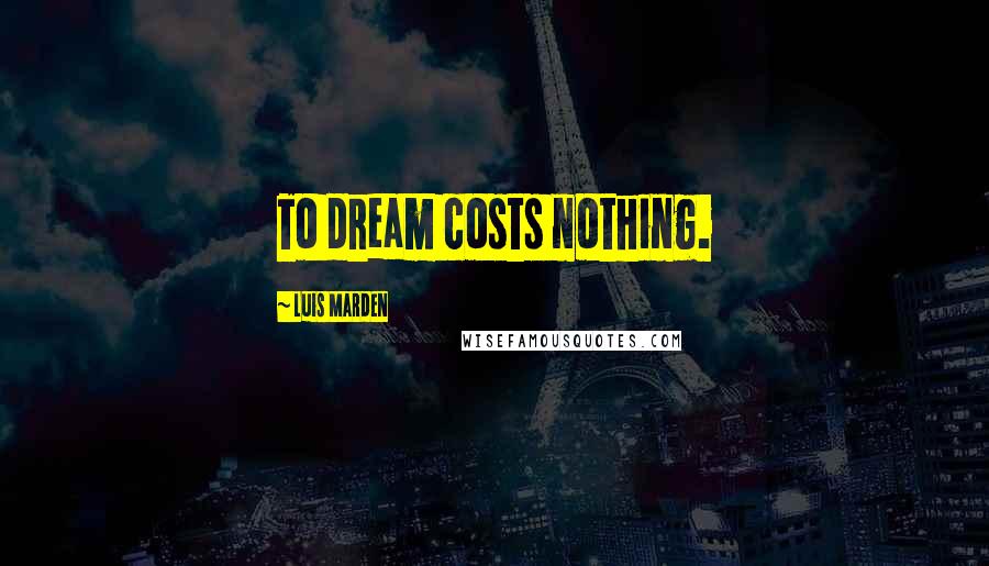 Luis Marden Quotes: To dream costs nothing.