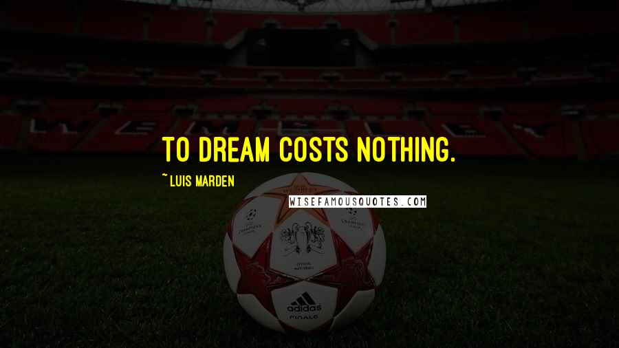 Luis Marden Quotes: To dream costs nothing.