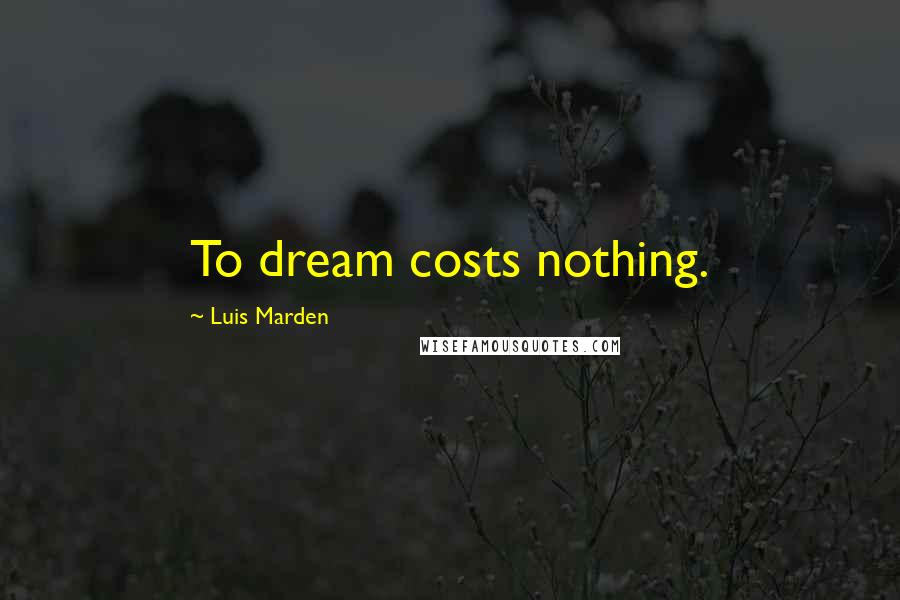 Luis Marden Quotes: To dream costs nothing.