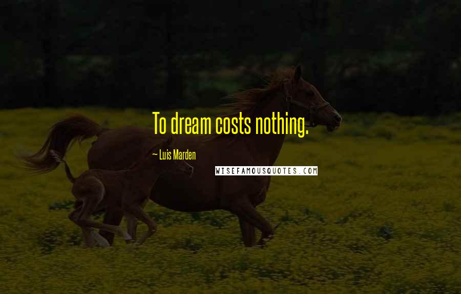 Luis Marden Quotes: To dream costs nothing.