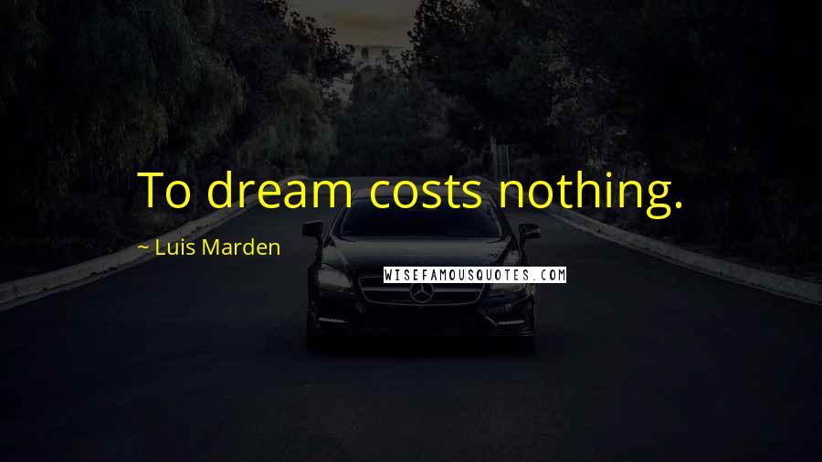 Luis Marden Quotes: To dream costs nothing.