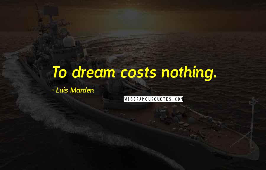 Luis Marden Quotes: To dream costs nothing.