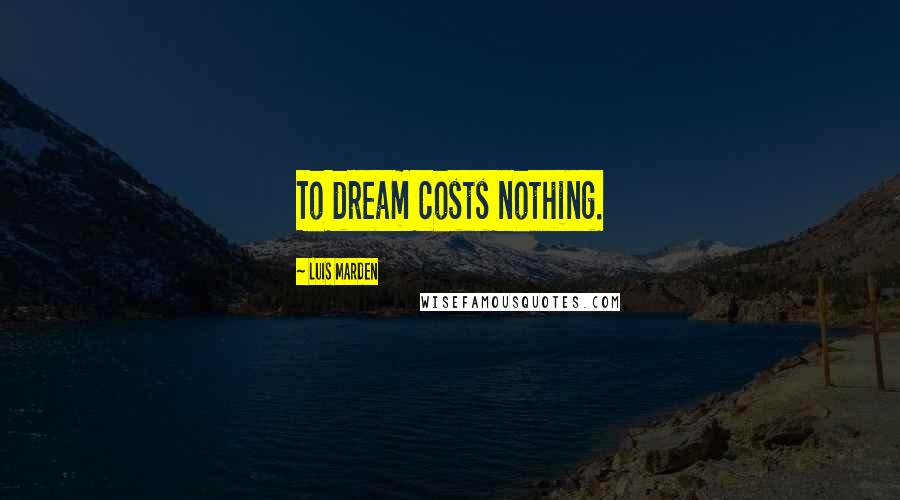 Luis Marden Quotes: To dream costs nothing.