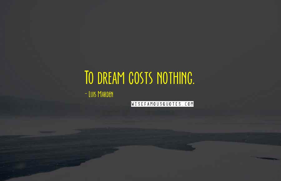 Luis Marden Quotes: To dream costs nothing.